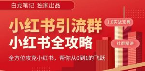 【白龙笔记】价值980元的《小红书运营和引流课》,日引100高质量粉-致富资源库