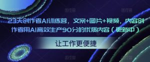 23天创作者AI训练营，文案+图片+视频，内容创作者用AI高效生产90分的优质内容（更新中）-致富资源库