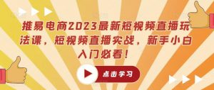 推易电商2023最新短视频直播玩法课,短视频直播实战,新手小白入门必看!-致富资源库