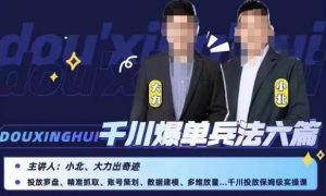 小北大力千川爆单兵法六篇,千川投放保姆级实操课-致富资源库