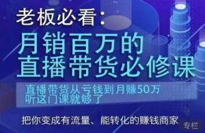 老板必看：月销百万的直播带货必修课，直播带货从亏钱到月赚50万，听这门课就够了-致富资源库