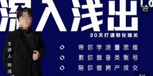 阿浅地产圈·深入浅出1.0,带你学流量思维,教你做垂直账号,陪你做房产成交-致富资源库