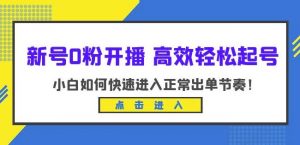 新号0粉开播-高效轻松起号,小白如何快速进入正常出单节奏(10节课)-致富资源库
