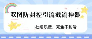 火爆双图防封控引流截流神器，最近非常好用的短视频截流方法【揭秘】-致富资源库