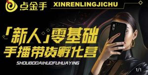 2023点金手·新人零基础手播带货孵化营:账号运营篇+主播话术篇+数据流量篇等-致富资源库