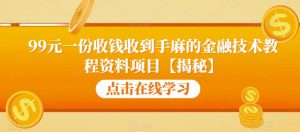 99元一份收钱收到手麻的金融技术教程资料项目【揭秘】-致富资源库