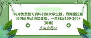 利用免费复习资料引流大学生粉,靠网盘拉新和时尚单品两次变现,一单利润100-200+【揭秘】-致富资源库