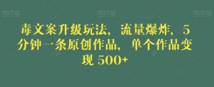 毒文案升级玩法,流量爆炸,5分钟一条原创作品,单个作品变现500+【揭秘】-致富资源库
