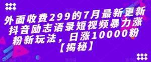 外面收费299的7月最新更新抖音励志语录短视频暴力涨粉新玩法,日涨10000粉【揭秘】-致富资源库