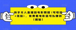 快手无人直播放电影教程(可收徒+涨粉),免费看电影还可以赚钱【揭秘】-致富资源库