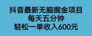 抖音最新无脑掘金项目，每天五分钟，轻松一单收入600元【揭秘】-致富资源库