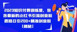 2023知识付费训练营，包含最新的小红书引流创业粉思路日引200+精准创业粉【揭秘】-致富资源库