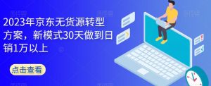 2023年京东无货源转型方案，新模式30天做到日销1万以上-致富资源库