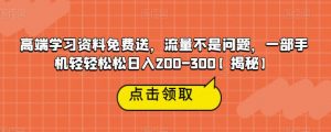 高端学习资料免费送,流量不是问题,一部手机轻轻松松日入200-300【揭秘】-致富资源库
