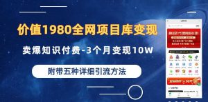 价值1980的全网项目库变现-卖爆知识付费-3个月变现10W是怎么做到的-附多种引流创业粉方法【揭秘】-致富资源库
