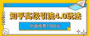 外面收费1980知乎高级引流4.0玩法,纯实操课程【揭秘】-致富资源库