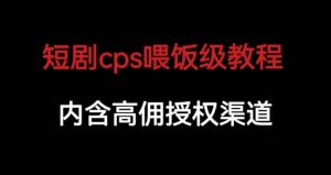 短剧cps喂饭级教学,内涵高佣授权渠道-致富资源库
