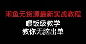 闲鱼无货源最新实战教程，喂饭级教学，教你无脑出单【揭秘】-致富资源库