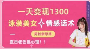 一天变现1300,泳装美女+情感话术,提供素材,无脑矩阵操作【揭秘】-致富资源库