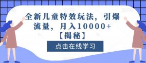 全新儿童特效玩法,引爆流量,月入10000+【揭秘】-致富资源库