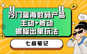 七叔冷门蓝海数码产品,主动+被动螺旋出单玩法,每天百分百出单【揭秘】-致富资源库