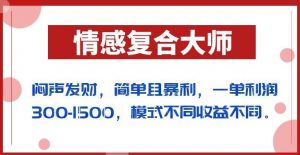 闷声发财的情感复合大师项目，简单且暴利，一单利润300-1500，模式不同收益不同【揭秘】-致富资源库
