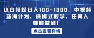 小白轻松日入100-1000,中视频蓝海计划,保姆式教学,任何人都能做到!【揭秘】-致富资源库