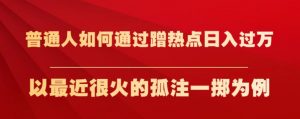 普通人如何通过蹭热点日入过万，以最近很火的孤注一掷为例【揭秘】-致富资源库