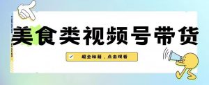 2023年视频号最新玩法,美食类视频号带货【内含去重方法】-致富资源库