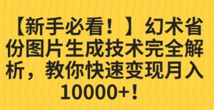 【新手必看！】幻术省份图片生成技术完全解析，教你快速变现并轻松月入10000+【揭秘】-致富资源库