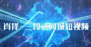 肖择-抖音同城短视频,三段式同城短视频实操-致富资源库