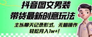 抖音图文男装带货最新创意玩法,主以聊天记录形式,无脑操作轻松月入1w+【揭秘】-致富资源库