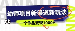 幼师项目新渠道新玩法,一个作品变现1000+,一部手机实现月入过万-致富资源库
