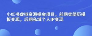 小红书虚拟资源掘金项目，前期卖简历模板变现，后期私域个人IP变现，日入300，长期稳定【揭秘】-致富资源库