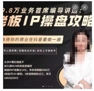 29.8万业务首席编导讲透:老板IP操盘攻略,学会将你的商业在抖音重做一遍-致富资源库