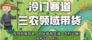 冷门赛道三农领域带货,视频拍摄简单,转化高带货强,农村必做!【揭秘】-致富资源库