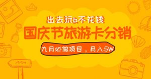 九月必做国庆节旅游卡最新分销玩法教程,月入5W+,全国可做【揭秘】-致富资源库