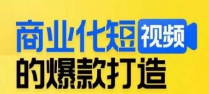 商业化短视频的爆款打造课，带你揭秘爆款短视频的底层逻辑-致富资源库