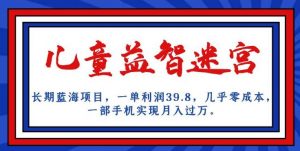 长期蓝海项目,儿童益智迷宫,一单利润39.8,几乎零成本,一部手机实现月入过万-致富资源库