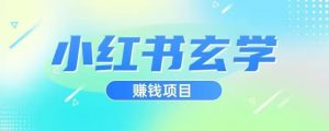 小红书玄学项目，直接上手操作，日入500【揭秘】-致富资源库