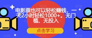 电影票也可以轻松赚钱,一天2小时轻松1000+。无门槛、无投入【揭秘】-致富资源库