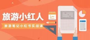 旅游小红人旅游笔记小红书实战课，小红书旅游号实操攻略分享-致富资源库