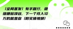 【全网首发】有手就行,微信爆粉项目,下一个月入10万的就是你(附实操视频)【揭秘】-致富资源库