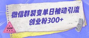 微信群裂变单日被动引流创业粉300【揭秘】-致富资源库