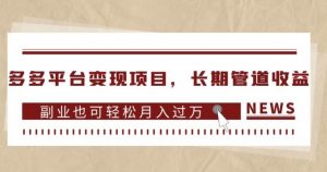 多多平台变现项目,长期管道收益,副业也可轻松月入过万-致富资源库