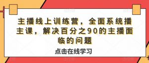 主播线上训练营,全面系统播主课,解决分百之90的主播面的临问题-致富资源库