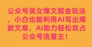 公众号美女爆文掘金玩法,小白也能利用AI写出爆款文章,AI助力轻松攻占公众号流量主【揭秘】-致富资源库