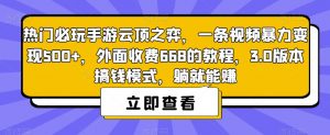 热门必玩手游云顶之弈,一条视频暴力变现500+,外面收费668的教程,3.0版本搞钱模式,躺就能赚-致富资源库