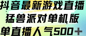抖音最新游戏直播猛兽派对单机版单直播人气500+-致富资源库