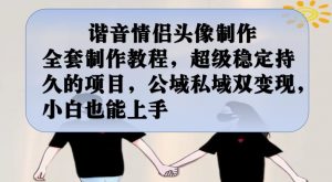 谐音情侣头像制作全套制作教程，超级稳定持久的项目，公域私域双变现，小白也能上手【揭秘】-致富资源库
